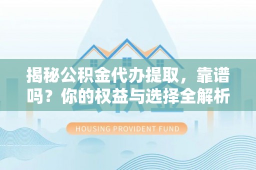 宜阳揭秘公积金代办提取，靠谱吗？你的权益与选择全解析
