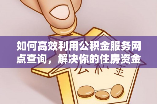 宜阳如何高效利用公积金服务网点查询，解决你的住房资金难题