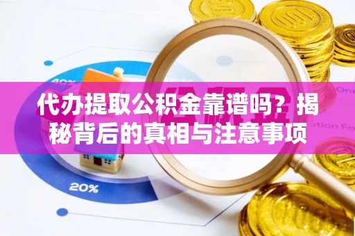 宜阳代办提取公积金靠谱吗？揭秘背后的真相与注意事项