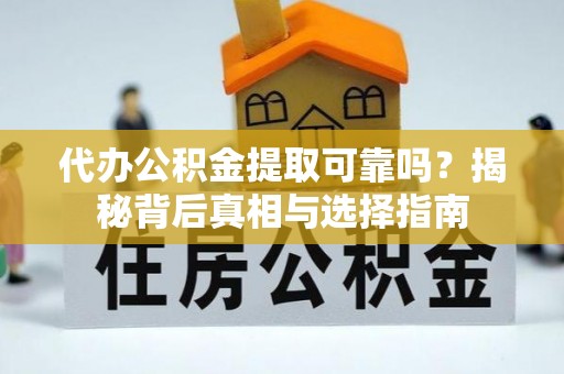 宜阳代办公积金提取可靠吗？揭秘背后真相与选择指南