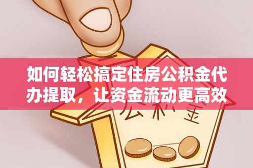 宜阳如何轻松搞定住房公积金代办提取，让资金流动更高效
