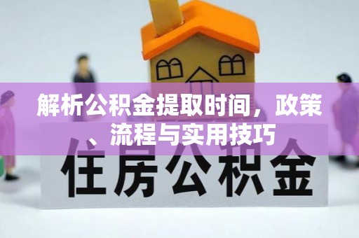 宜阳解析公积金提取时间，政策、流程与实用技巧
