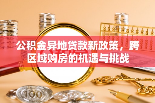 宜阳公积金异地贷款新政策，跨区域购房的机遇与挑战