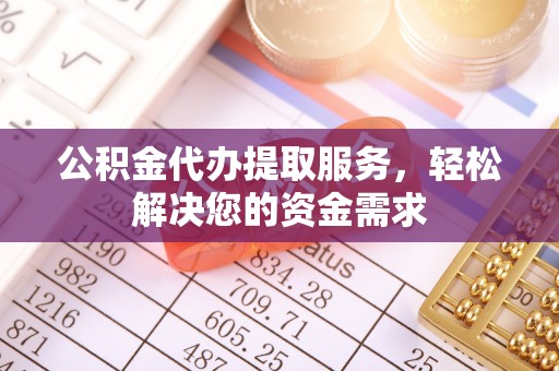 宜阳公积金代办提取服务，轻松解决您的资金需求