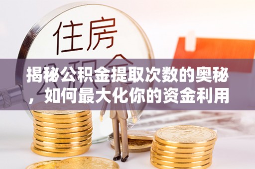 宜阳揭秘公积金提取次数的奥秘，如何最大化你的资金利用？