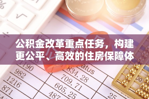 宜阳公积金改革重点任务，构建更公平、高效的住房保障体系