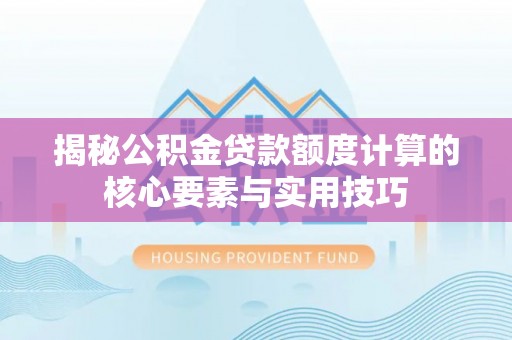 宜阳揭秘公积金贷款额度计算的核心要素与实用技巧