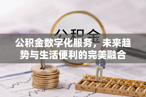 宜阳公积金数字化服务，未来趋势与生活便利的完美融合