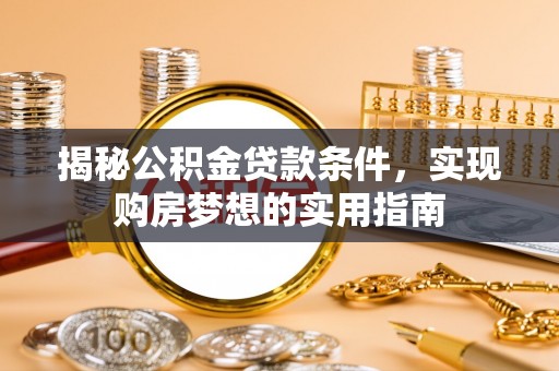 宜阳揭秘公积金贷款条件，实现购房梦想的实用指南