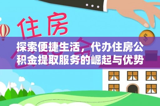 宜阳探索便捷生活，代办住房公积金提取服务的崛起与优势