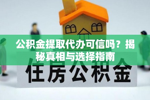 宜阳公积金提取代办可信吗？揭秘真相与选择指南