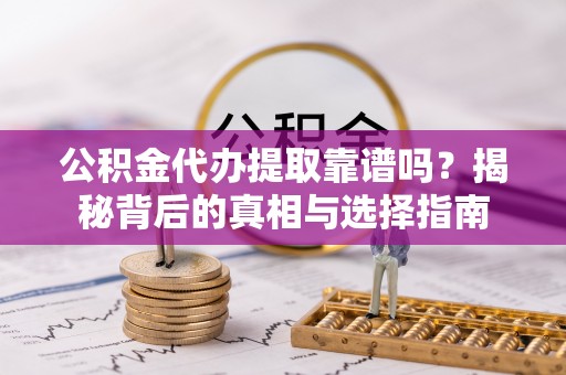 宜阳公积金代办提取靠谱吗？揭秘背后的真相与选择指南