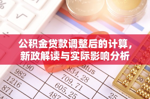 宜阳公积金贷款调整后的计算，新政解读与实际影响分析
