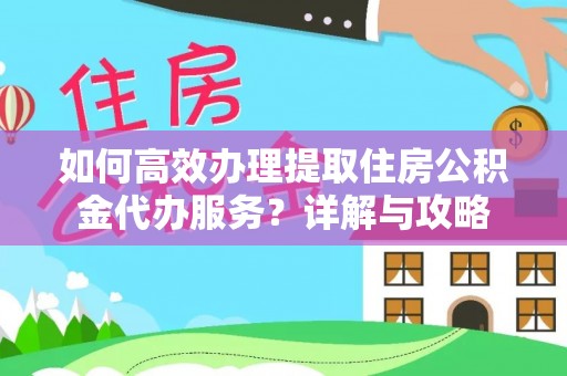 宜阳如何高效办理提取住房公积金代办服务？详解与攻略