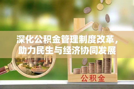 宜阳深化公积金管理制度改革，助力民生与经济协同发展