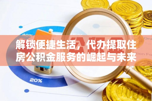 宜阳解锁便捷生活，代办提取住房公积金服务的崛起与未来