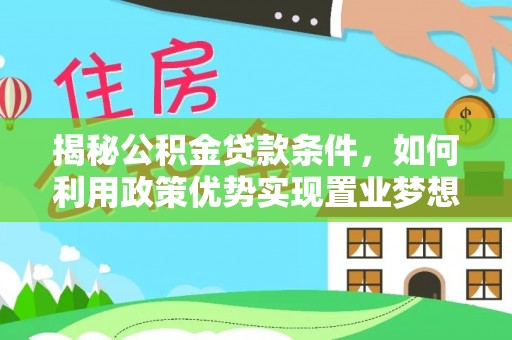 宜阳揭秘公积金贷款条件，如何利用政策优势实现置业梦想