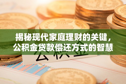 宜阳揭秘现代家庭理财的关键，公积金贷款偿还方式的智慧选择