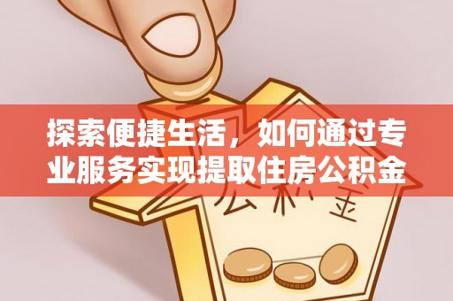 宜阳探索便捷生活，如何通过专业服务实现提取住房公积金代办