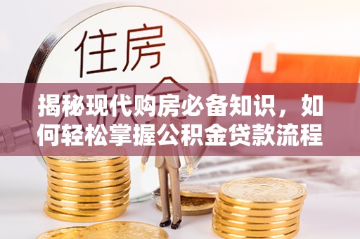 宜阳揭秘现代购房必备知识，如何轻松掌握公积金贷款流程