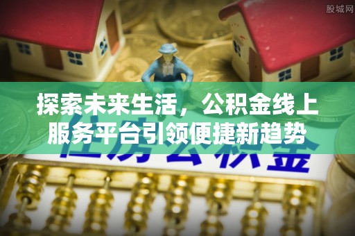 宜阳探索未来生活，公积金线上服务平台引领便捷新趋势