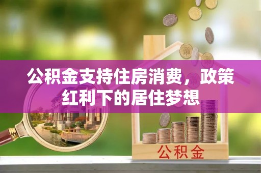 宜阳公积金支持住房消费，政策红利下的居住梦想