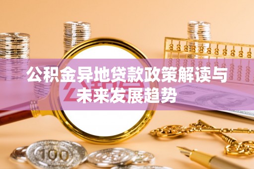 宜阳公积金异地贷款政策解读与未来发展趋势