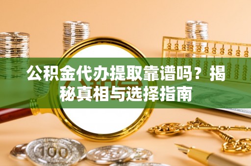宜阳公积金代办提取靠谱吗？揭秘真相与选择指南