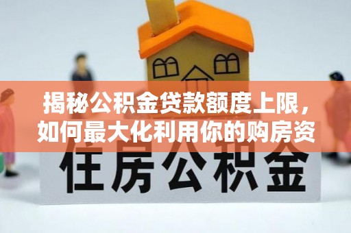 宜阳揭秘公积金贷款额度上限，如何最大化利用你的购房资金？