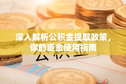 宜阳深入解析公积金提取政策，你的资金使用指南