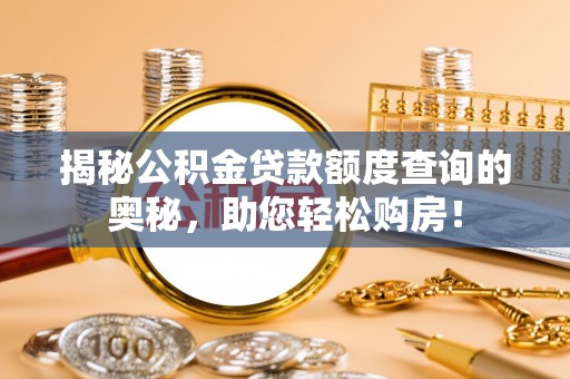 宜阳揭秘公积金贷款额度查询的奥秘，助您轻松购房！
