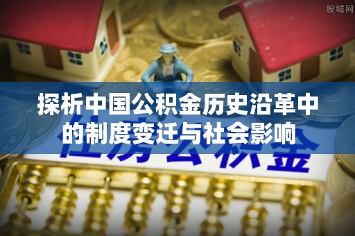 宜阳探析中国公积金历史沿革中的制度变迁与社会影响
