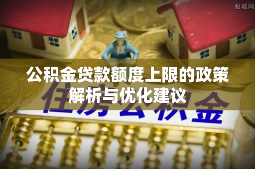 宜阳公积金贷款额度上限的政策解析与优化建议