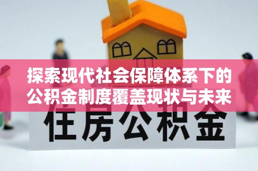 宜阳探索现代社会保障体系下的公积金制度覆盖现状与未来发展