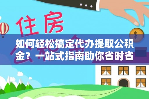 宜阳如何轻松搞定代办提取公积金？一站式指南助你省时省心