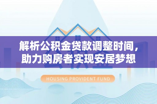 宜阳解析公积金贷款调整时间，助力购房者实现安居梦想