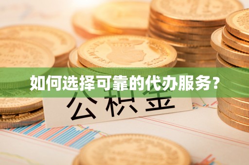 宜阳如何选择可靠的代办服务？