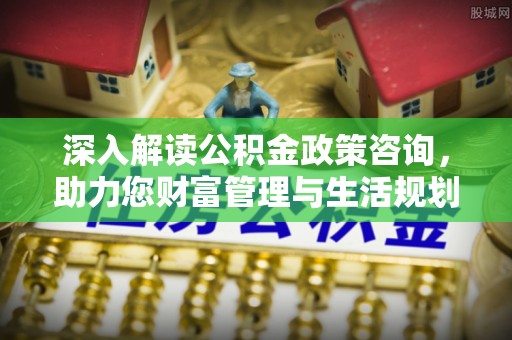 宜阳深入解读公积金政策咨询，助力您财富管理与生活规划