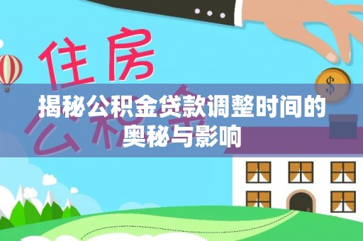 宜阳揭秘公积金贷款调整时间的奥秘与影响