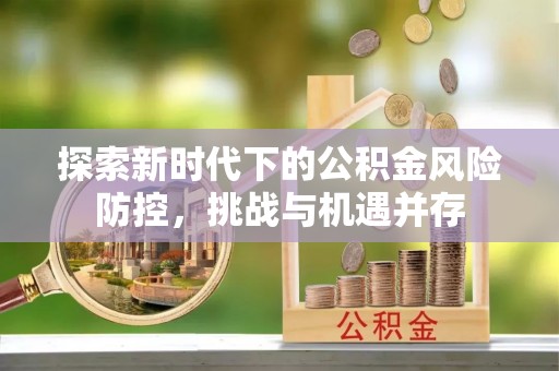 宜阳探索新时代下的公积金风险防控，挑战与机遇并存
