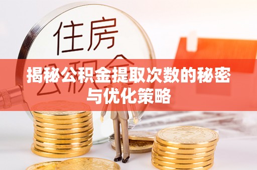 宜阳揭秘公积金提取次数的秘密与优化策略
