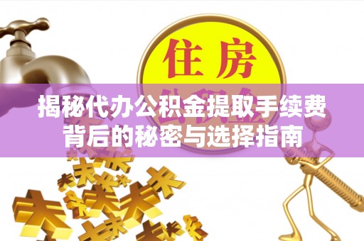 宜阳揭秘代办公积金提取手续费背后的秘密与选择指南