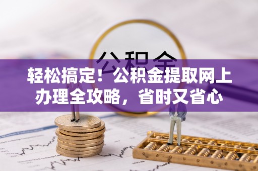 宜阳轻松搞定！公积金提取网上办理全攻略，省时又省心