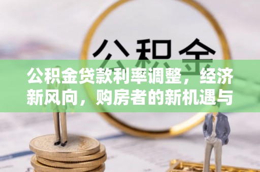 宜阳公积金贷款利率调整，经济新风向，购房者的新机遇与挑战
