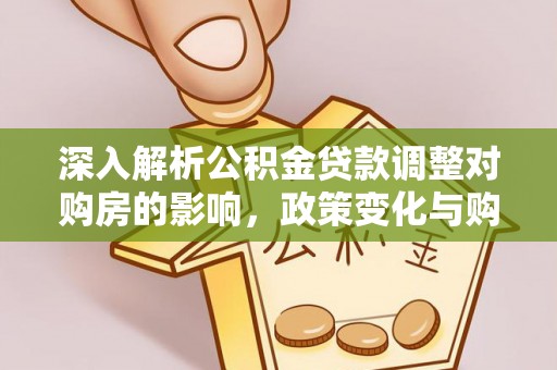宜阳深入解析公积金贷款调整对购房的影响，政策变化与购房者选择