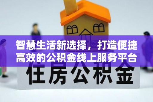 宜阳智慧生活新选择，打造便捷高效的公积金线上服务平台