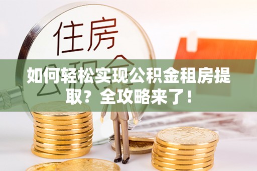 宜阳如何轻松实现公积金租房提取？全攻略来了！