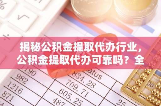 宜阳揭秘公积金提取代办行业，公积金提取代办可靠吗？全面解析与风险规避