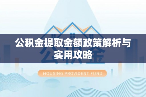 宜阳公积金提取金额政策解析与实用攻略