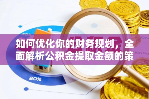 宜阳如何优化你的财务规划，全面解析公积金提取金额的策略与技巧